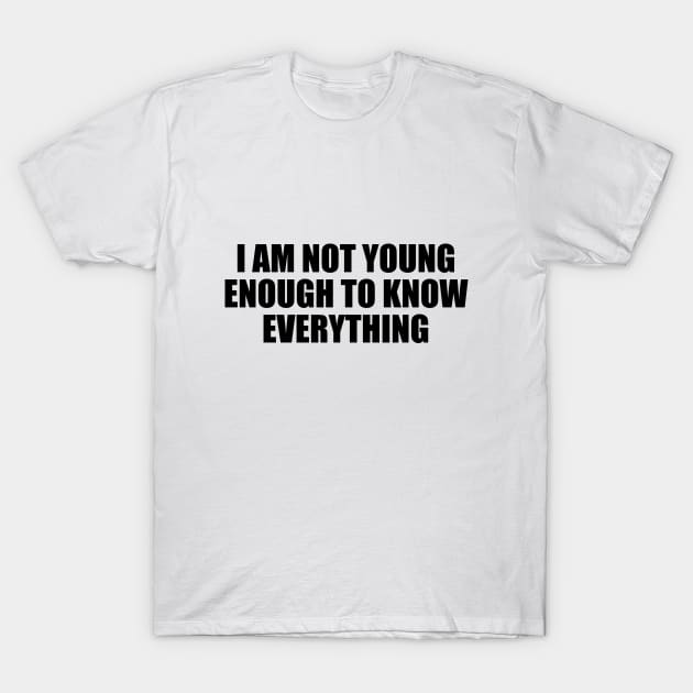 I am not young enough to know everything T-Shirt by D1FF3R3NT